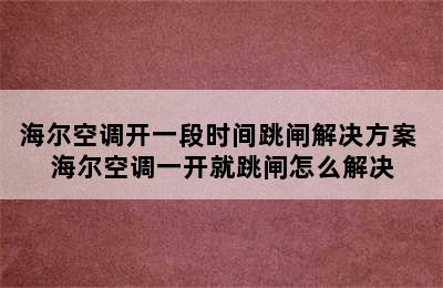 海尔空调开一段时间跳闸解决方案 海尔空调一开就跳闸怎么解决